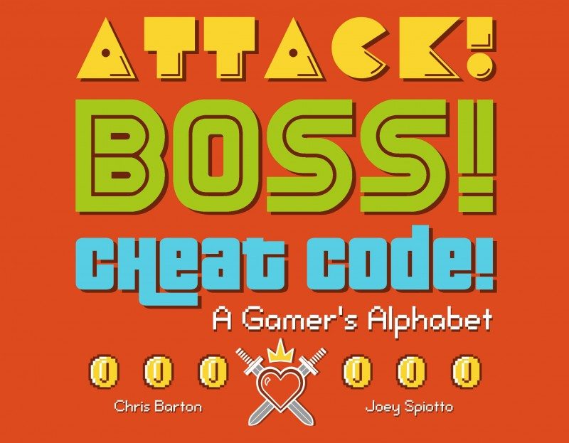 Attack! Boss! Cheat Code!: A Gamer's Alphabet by Chris Barton and Joey Spiotto